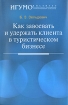 Как завоевать и удержать клиента в туристическом бизнесе Издательство: Аспект Пресс, 2008 г Мягкая обложка, 136 стр ISBN 978-6-7567-0526-3 Тираж: 2000 экз Формат: 60x90/16 (~145х217 мм) инфо 11896n.